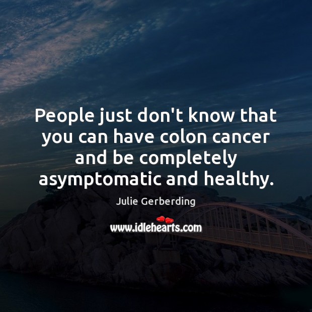 People just don’t know that you can have colon cancer and be Julie Gerberding Picture Quote