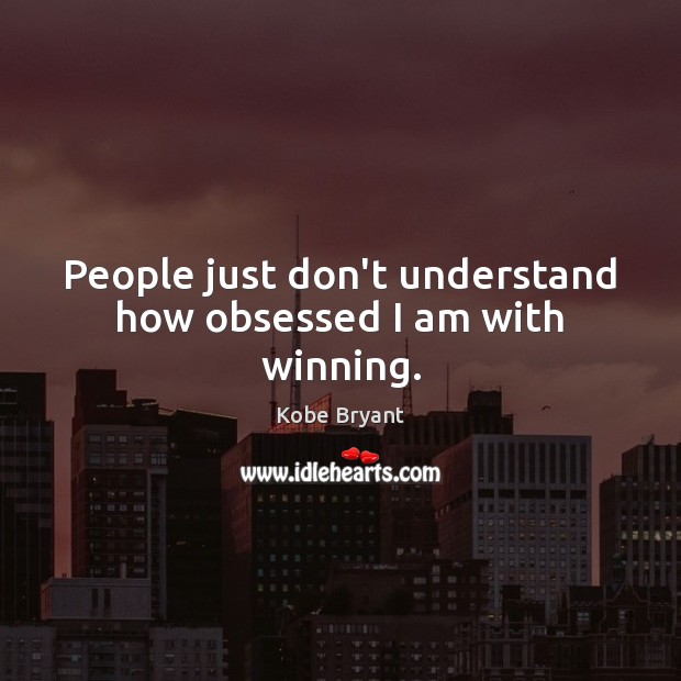People just don’t understand how obsessed I am with winning. Kobe Bryant Picture Quote