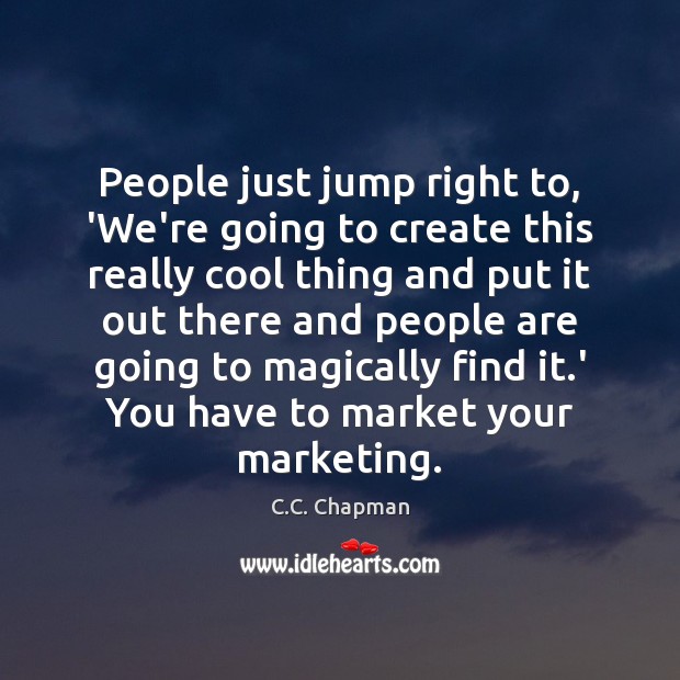 People just jump right to, ‘We’re going to create this really cool C.C. Chapman Picture Quote