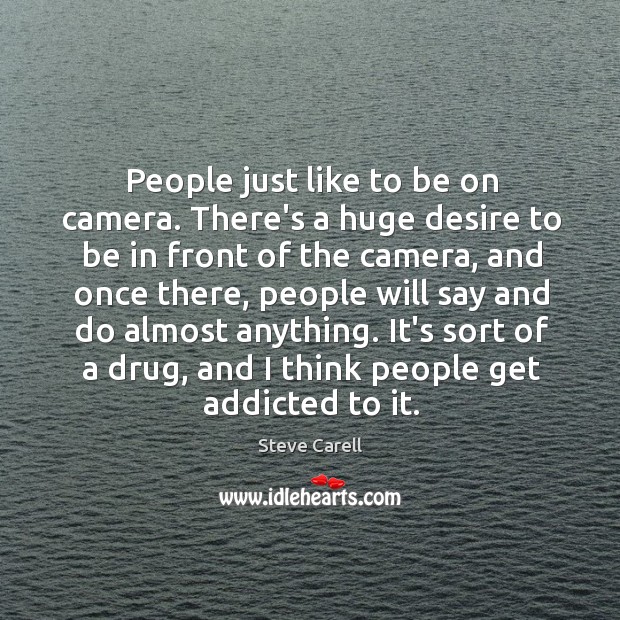 People just like to be on camera. There’s a huge desire to Steve Carell Picture Quote