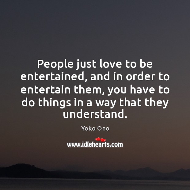 People just love to be entertained, and in order to entertain them, Yoko Ono Picture Quote
