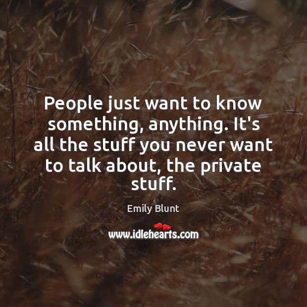 People just want to know something, anything. It’s all the stuff you Emily Blunt Picture Quote