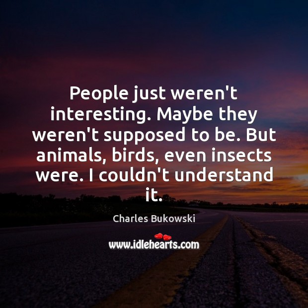 People just weren’t interesting. Maybe they weren’t supposed to be. But animals, Charles Bukowski Picture Quote