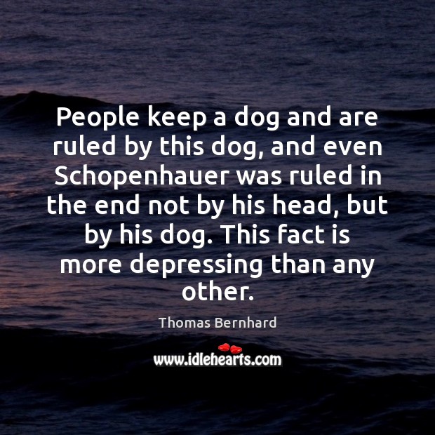 People keep a dog and are ruled by this dog, and even Thomas Bernhard Picture Quote