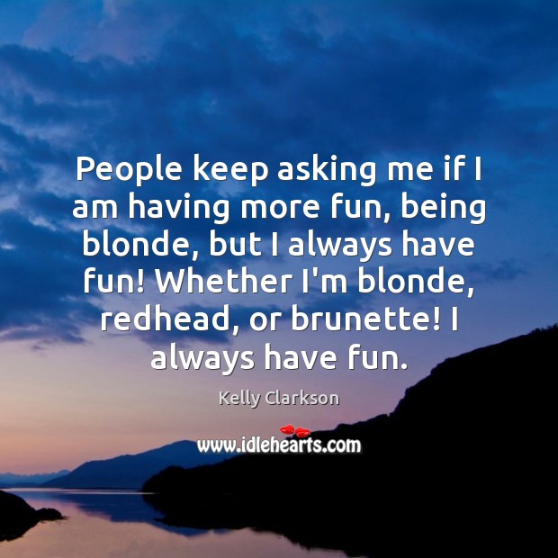 People keep asking me if I am having more fun, being blonde, Kelly Clarkson Picture Quote