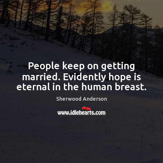 People keep on getting married. Evidently hope is eternal in the human breast. 