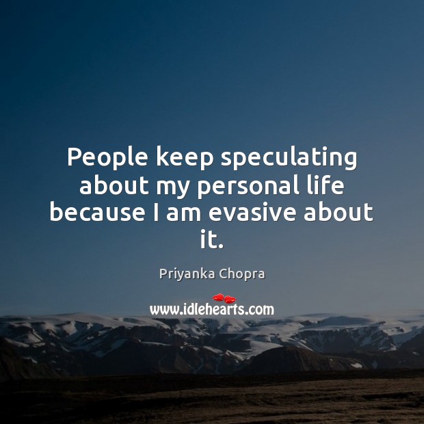 People keep speculating about my personal life because I am evasive about it. Priyanka Chopra Picture Quote