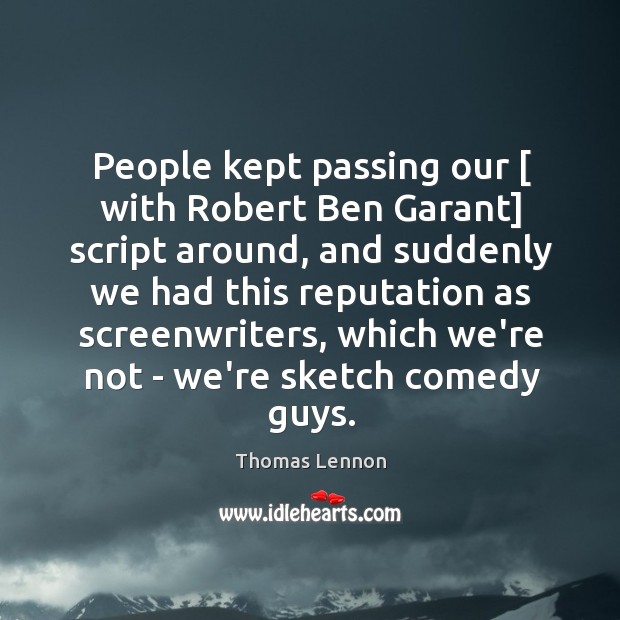 People kept passing our [ with Robert Ben Garant] script around, and suddenly Thomas Lennon Picture Quote