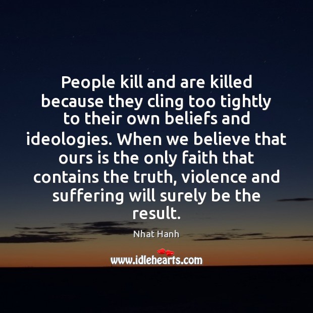 People kill and are killed because they cling too tightly to their Nhat Hanh Picture Quote