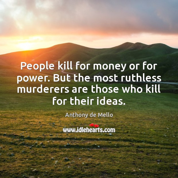 People kill for money or for power. But the most ruthless murderers Anthony de Mello Picture Quote