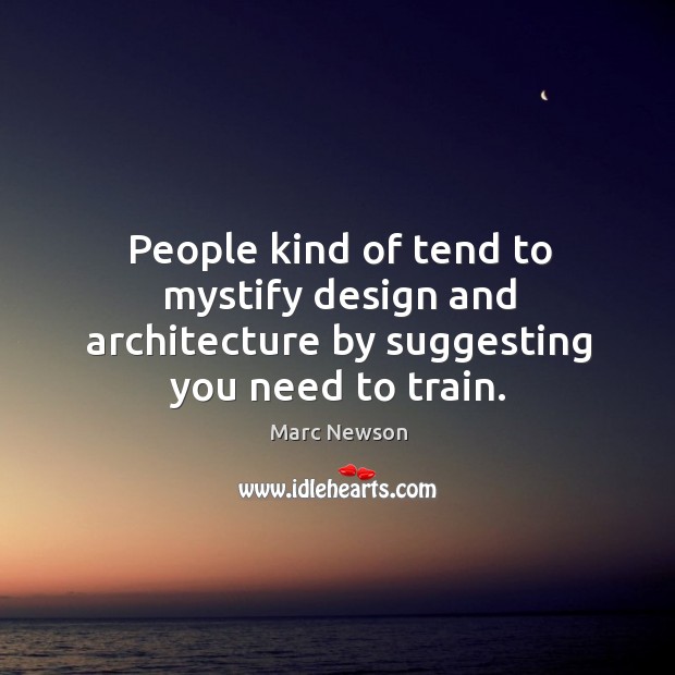 People kind of tend to mystify design and architecture by suggesting you need to train. Design Quotes Image