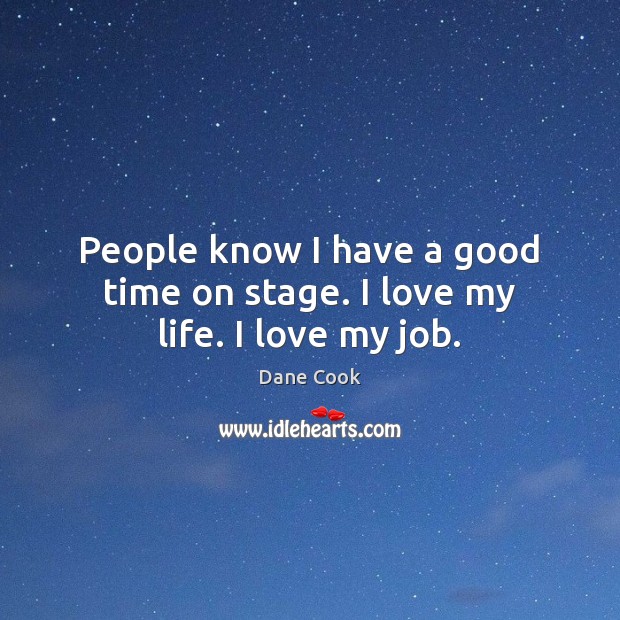 People know I have a good time on stage. I love my life. I love my job. Dane Cook Picture Quote
