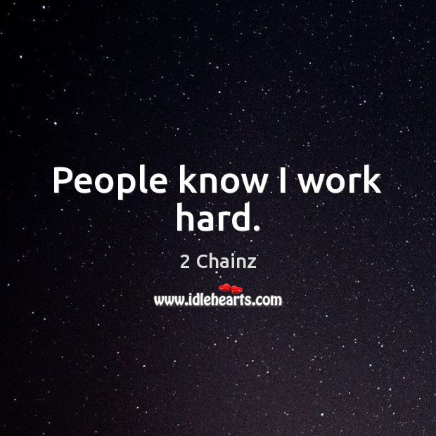People know I work hard. 2 Chainz Picture Quote