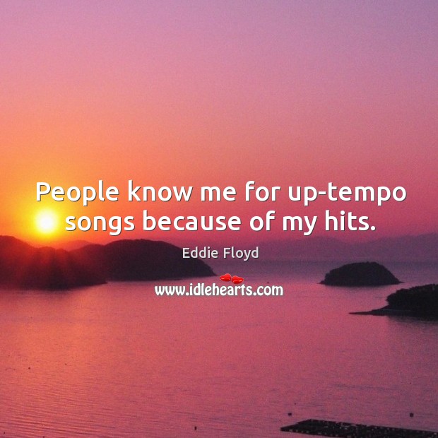 People know me for up-tempo songs because of my hits. Eddie Floyd Picture Quote