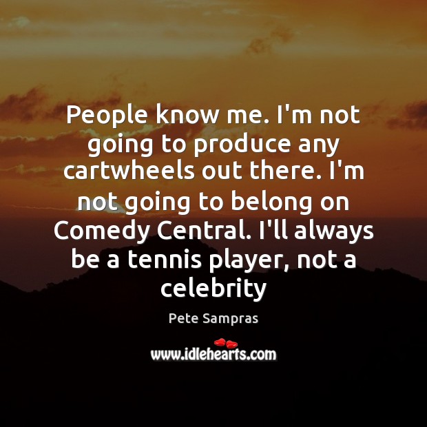 People know me. I’m not going to produce any cartwheels out there. Pete Sampras Picture Quote