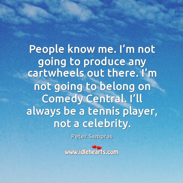 People know me. I’m not going to produce any cartwheels out there. Peter Sampras Picture Quote