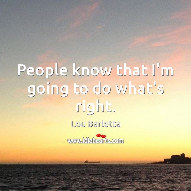 People know that I’m going to do what’s right. Lou Barletta Picture Quote
