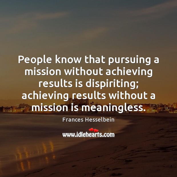 People know that pursuing a mission without achieving results is dispiriting; achieving Frances Hesselbein Picture Quote