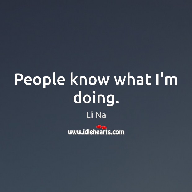 People know what I’m doing. Li Na Picture Quote