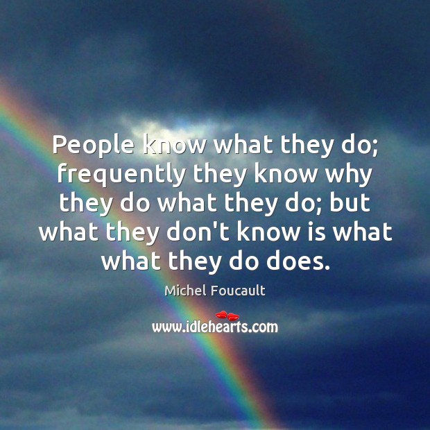 People know what they do; frequently they know why they do what Michel Foucault Picture Quote