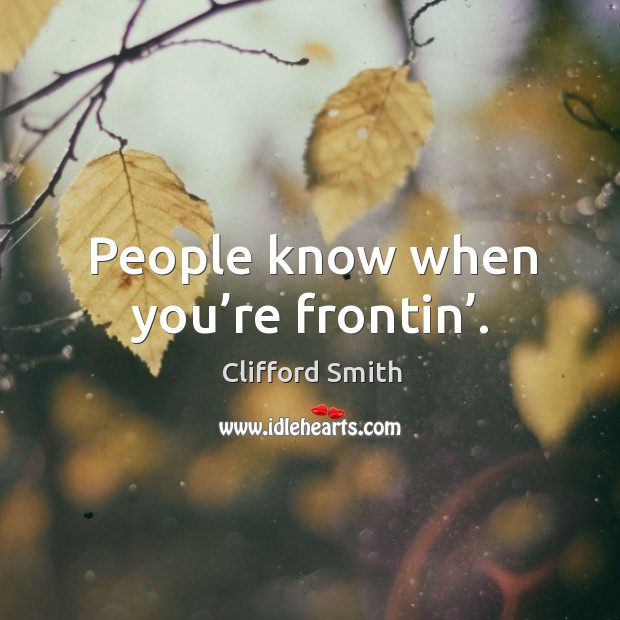 People know when you’re frontin’. Clifford Smith Picture Quote