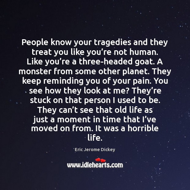 People know your tragedies and they treat you like you’re not Eric Jerome Dickey Picture Quote