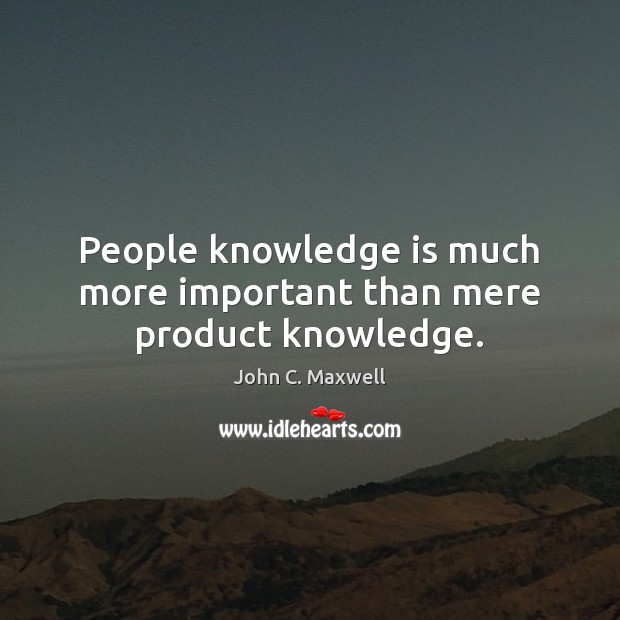 People knowledge is much more important than mere product knowledge. John C. Maxwell Picture Quote