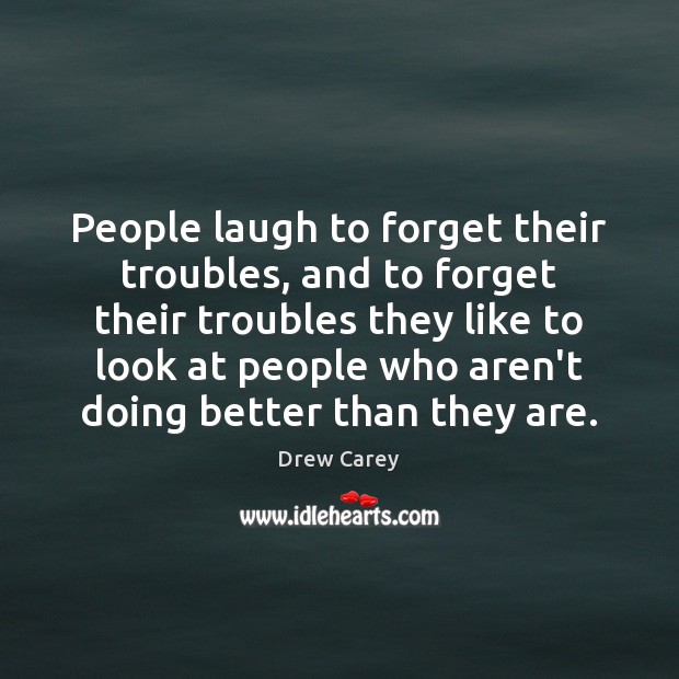 People laugh to forget their troubles, and to forget their troubles they Drew Carey Picture Quote