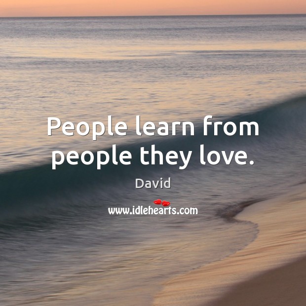 People learn from people they love. David Picture Quote