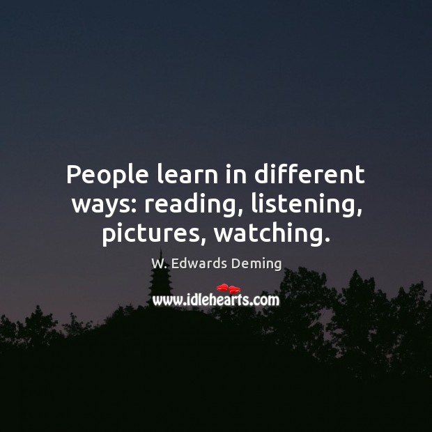People learn in different ways: reading, listening, pictures, watching. Image