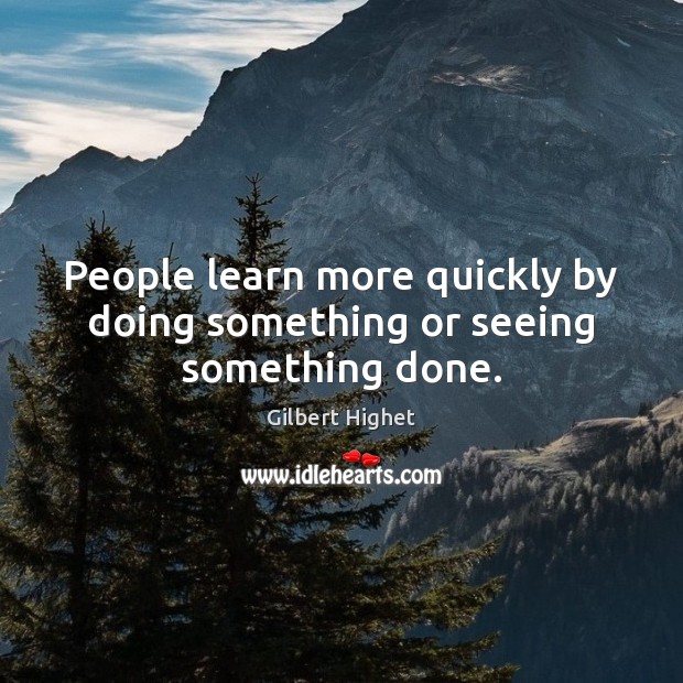 People learn more quickly by doing something or seeing something done. Gilbert Highet Picture Quote