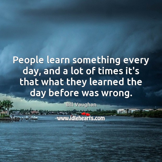 People learn something every day, and a lot of times it’s that Bill Vaughan Picture Quote