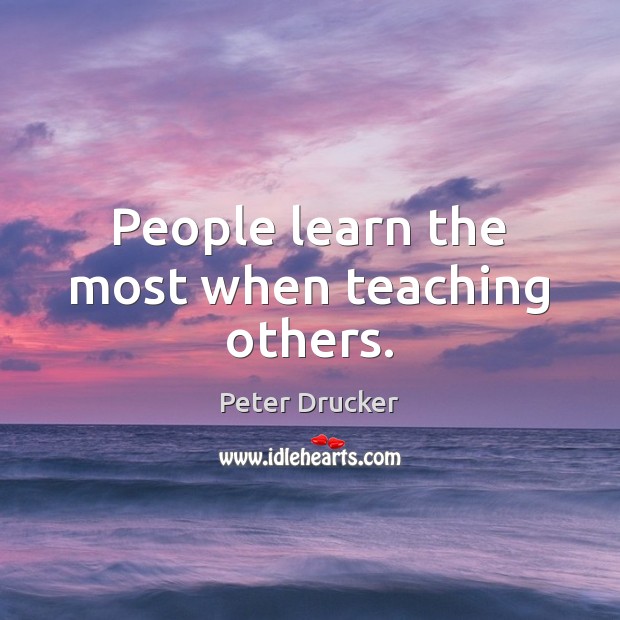 People learn the most when teaching others. Peter Drucker Picture Quote