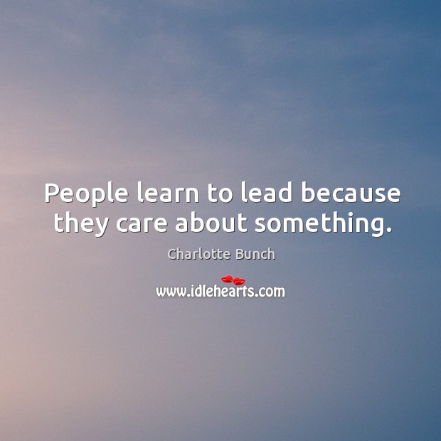 People learn to lead because they care about something. Charlotte Bunch Picture Quote