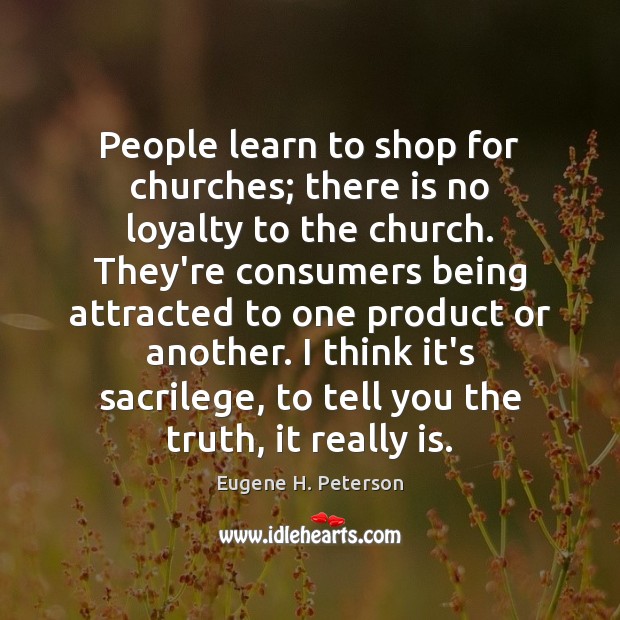 People learn to shop for churches; there is no loyalty to the Eugene H. Peterson Picture Quote