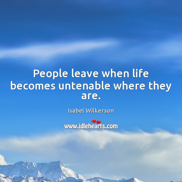 People leave when life becomes untenable where they are. Image