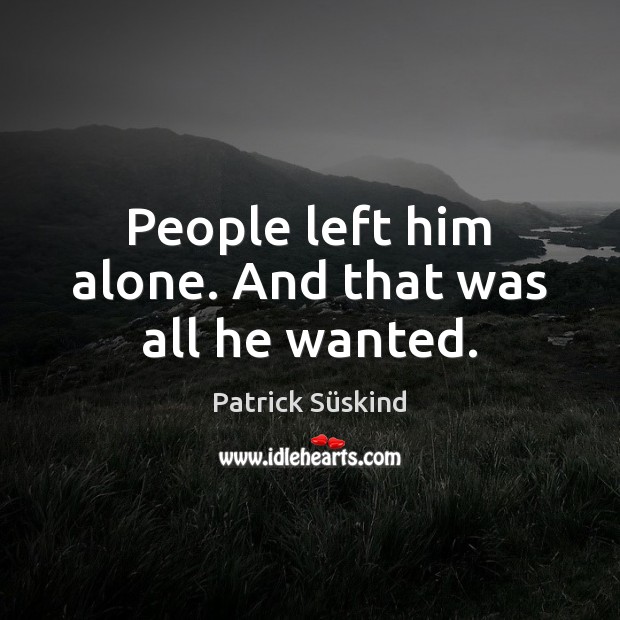 People left him alone. And that was all he wanted. Patrick Süskind Picture Quote