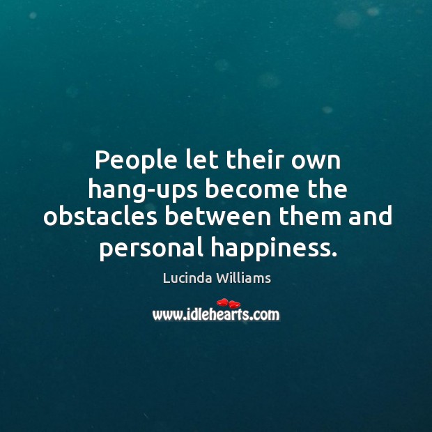 People let their own hang-ups become the obstacles between them and personal happiness. Image