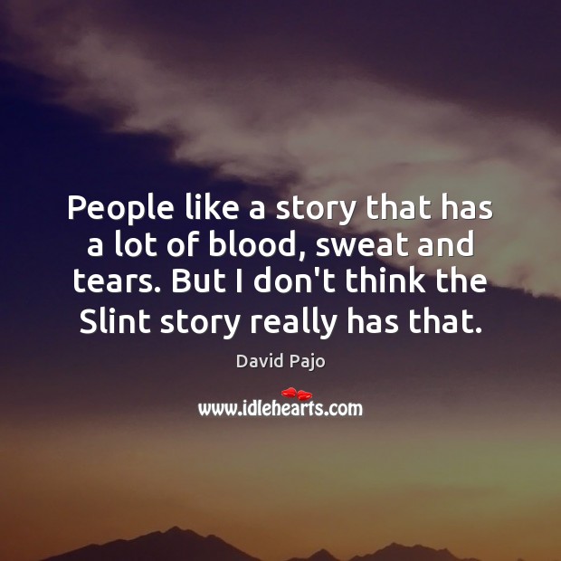 People like a story that has a lot of blood, sweat and Image