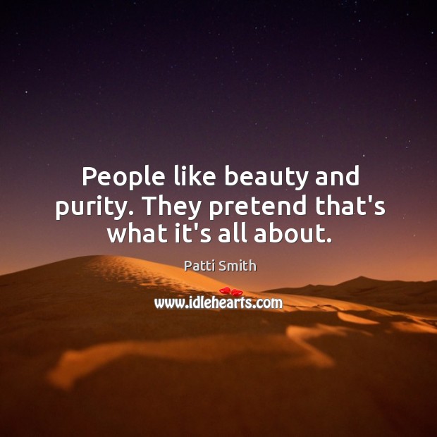 People like beauty and purity. They pretend that’s what it’s all about. Patti Smith Picture Quote