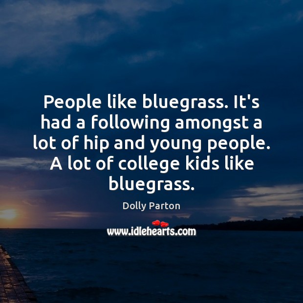 People like bluegrass. It’s had a following amongst a lot of hip Dolly Parton Picture Quote
