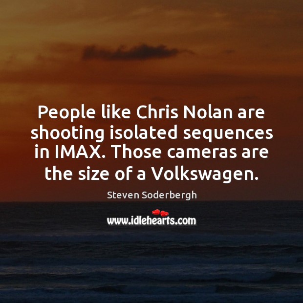 People like Chris Nolan are shooting isolated sequences in IMAX. Those cameras Steven Soderbergh Picture Quote