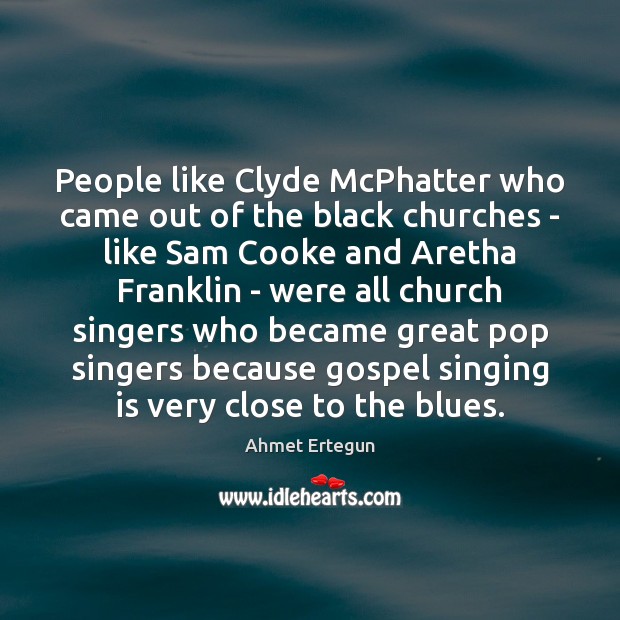 People like Clyde McPhatter who came out of the black churches – Ahmet Ertegun Picture Quote