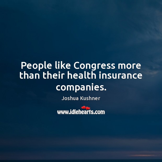 People like Congress more than their health insurance companies. Joshua Kushner Picture Quote