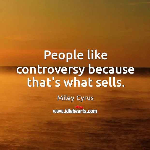 People like controversy because that’s what sells. Miley Cyrus Picture Quote