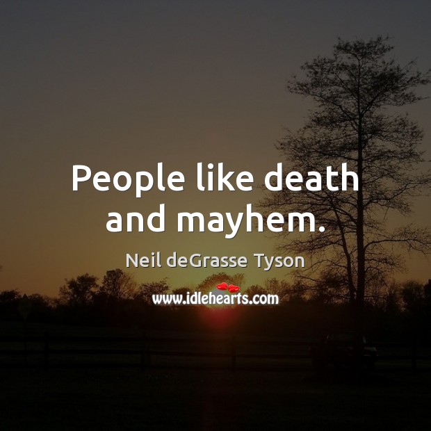 People like death and mayhem. Image