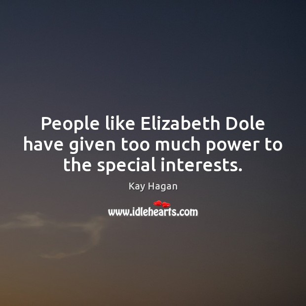 People like Elizabeth Dole have given too much power to the special interests. Kay Hagan Picture Quote