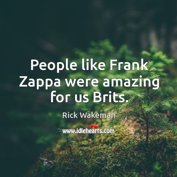 People like frank zappa were amazing for us brits. Rick Wakeman Picture Quote