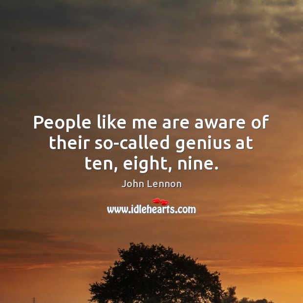 People like me are aware of their so-called genius at ten, eight, nine. John Lennon Picture Quote