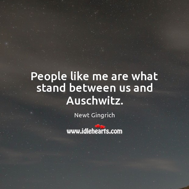 People like me are what stand between us and Auschwitz. Newt Gingrich Picture Quote